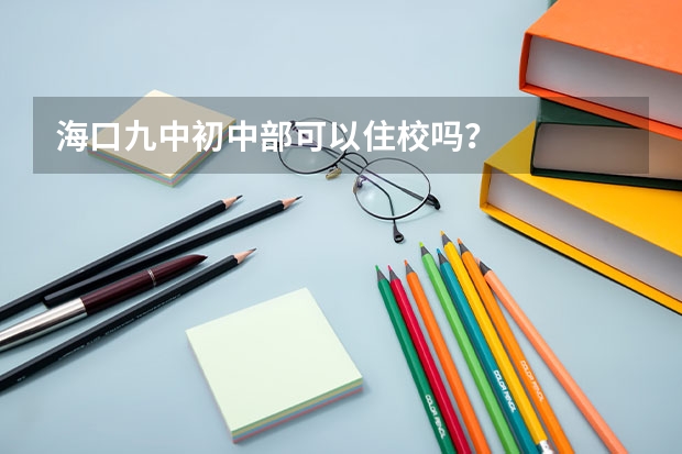 海口九中初中部可以住校吗？