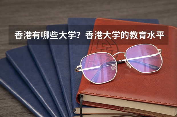 香港有哪些大学？香港大学的教育水平如何？