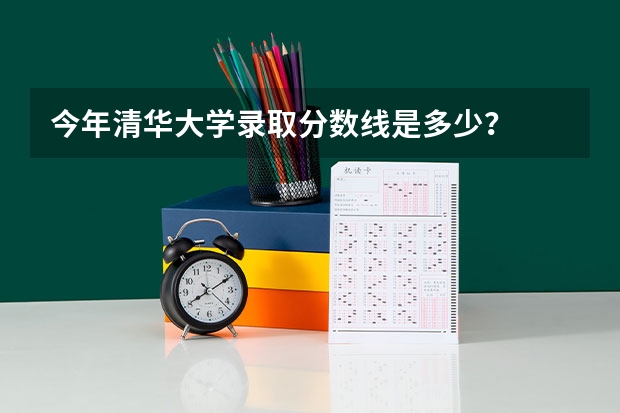 今年清华大学录取分数线是多少？