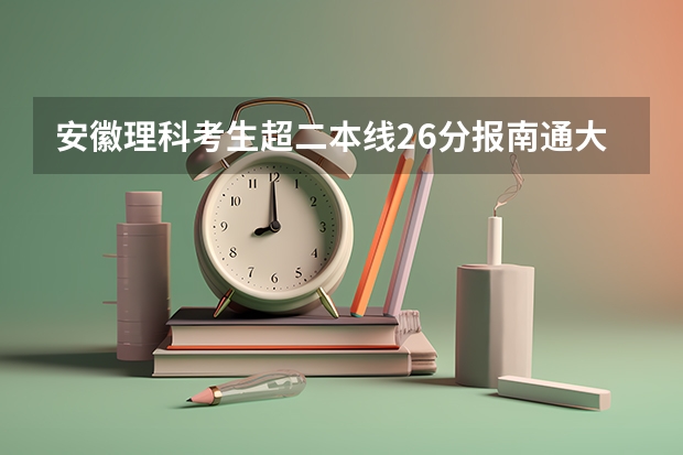 安徽理科考生超二本线26分报南通大学希望大吗？