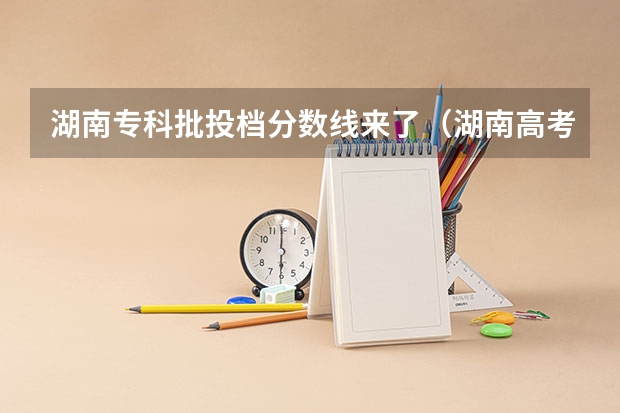 湖南专科批投档分数线来了（湖南高考投档分数线）