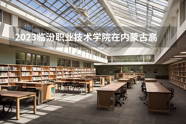 2023临汾职业技术学院在内蒙古高考专业计划招生多少人