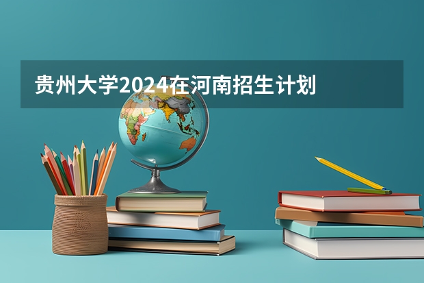 贵州大学2024在河南招生计划