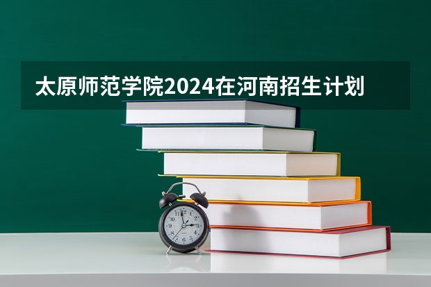 太原师范学院2024在河南招生计划