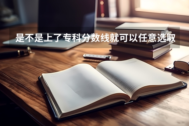 是不是上了专科分数线就可以任意选取专业 大学录取线看的是原始分还是投档分