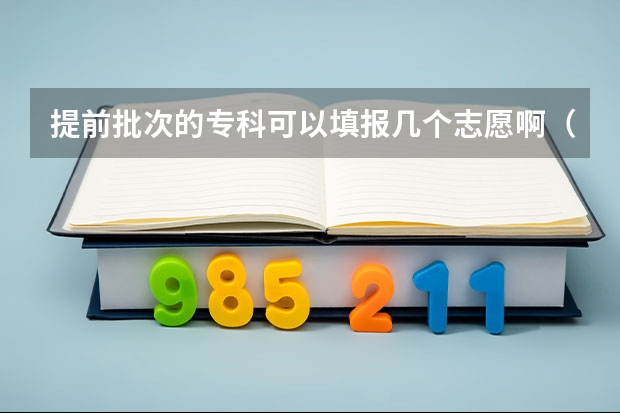 提前批次的专科可以填报几个志愿啊（专科批志愿可以报几个学校）