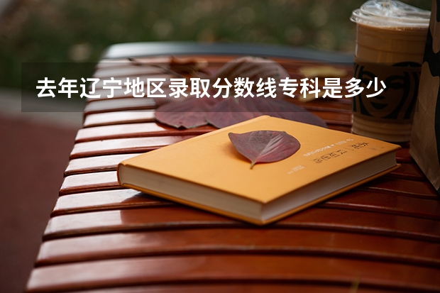 去年辽宁地区录取分数线专科是多少