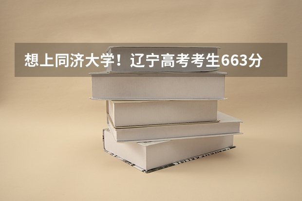 想上同济大学!辽宁高考考生663分 520名,上同济大学的什么专业好? 希望在上海就业。