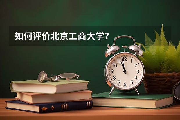如何评价北京工商大学？