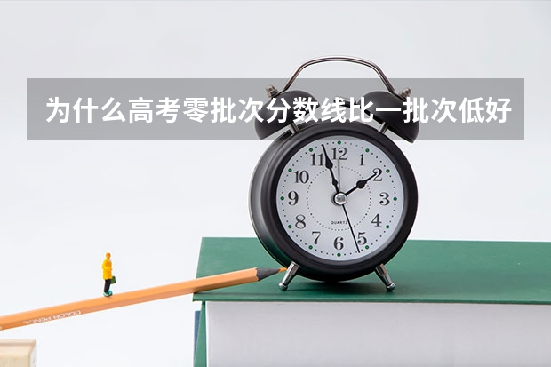 为什么高考零批次分数线比一批次低好多？