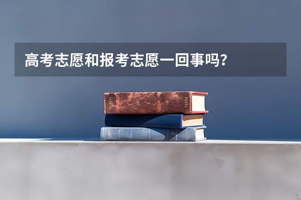 高考志愿和报考志愿一回事吗？