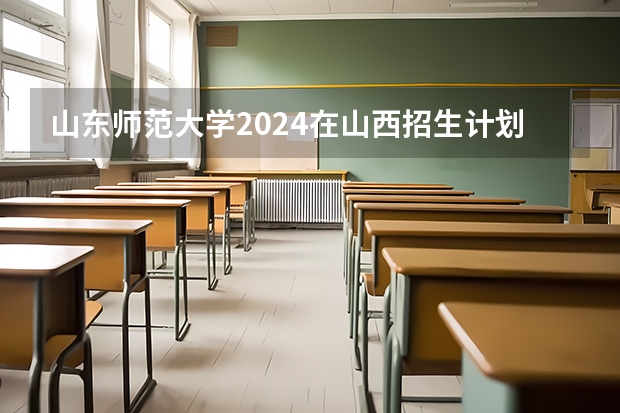 山东师范大学2024在山西招生计划