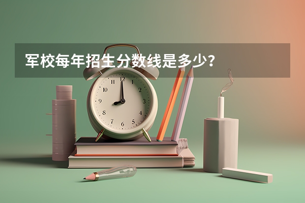 军校每年招生分数线是多少？