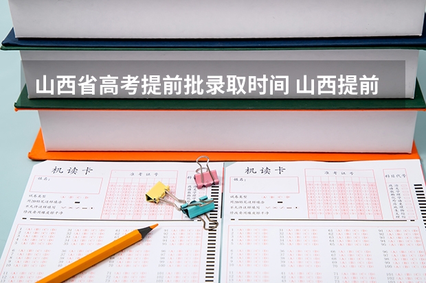 山西省高考提前批录取时间 山西提前批次录取结果公布时间
