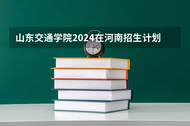 山东交通学院2024在河南招生计划