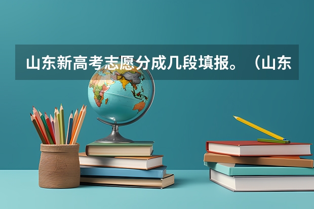 山东新高考志愿分成几段填报。（山东高考模拟志愿填报时间）