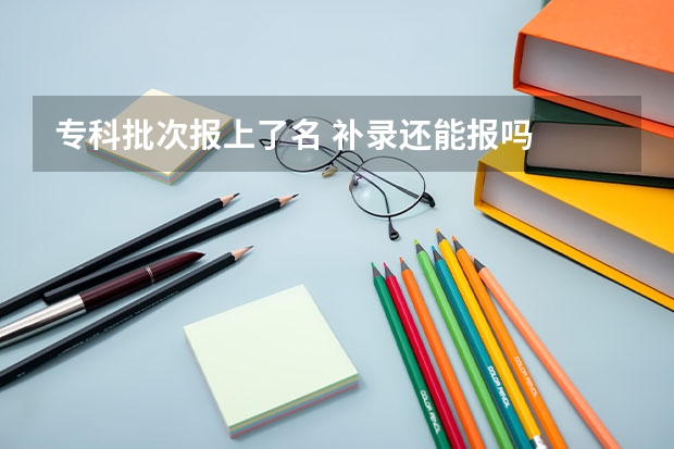 专科批次报上了名 补录还能报吗