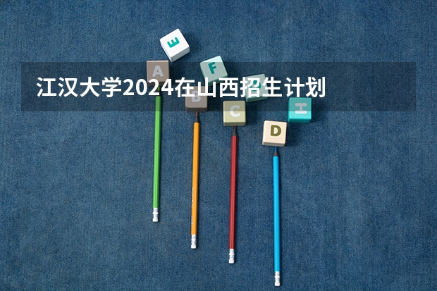 江汉大学2024在山西招生计划