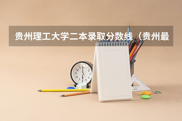 贵州理工大学二本录取分数线（贵州最低分二本大学-贵州分数最低的本科大学公办（文理科））