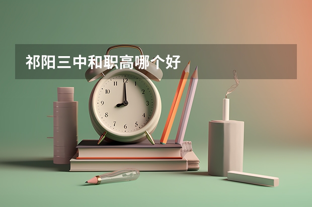 祁阳三中和职高哪个好