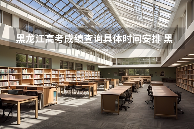 黑龙江高考成绩查询具体时间安排 黑龙江高考成绩公布时间