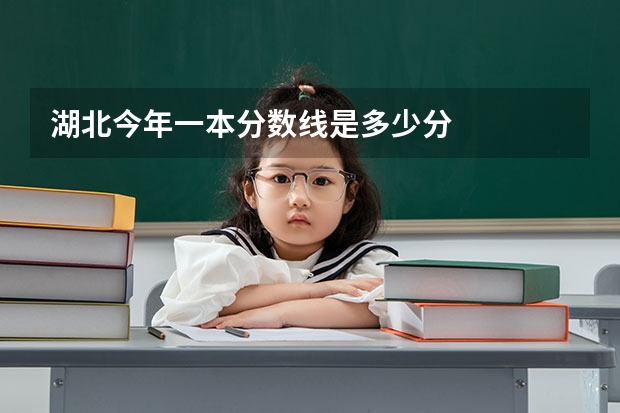 湖北今年一本分数线是多少分