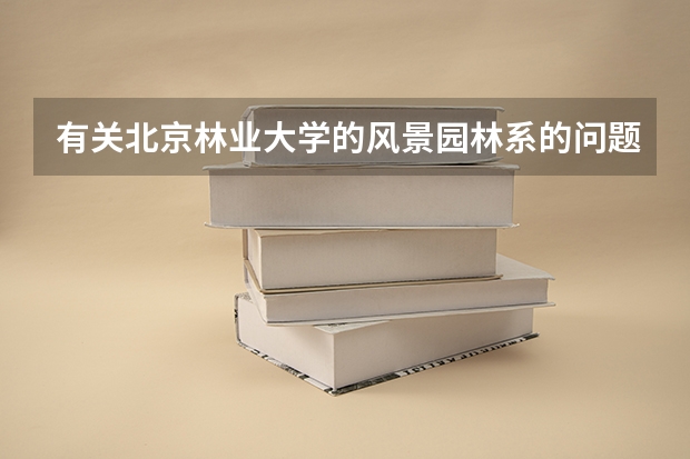有关北京林业大学的风景园林系的问题（北京林业大学的好心人帮帮忙!!!!）