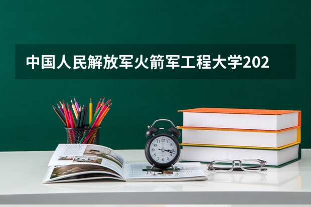 中国人民解放军火箭军工程大学2024在黑龙江招生计划