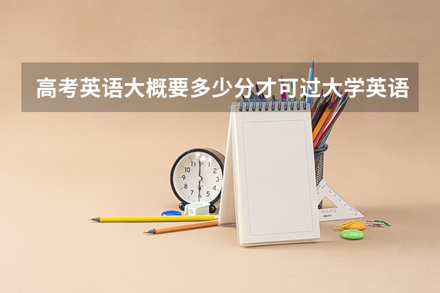 高考英语大概要多少分才可过大学英语四级