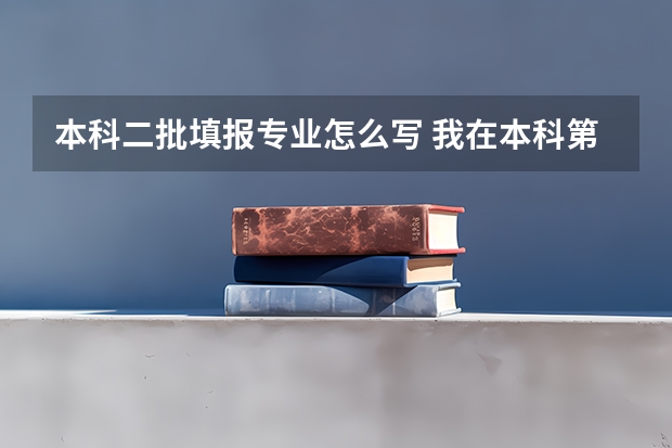 本科二批填报专业怎么写 我在本科第二批次，填报专业时A专业冲刺，选择了服从调配； B专业填的