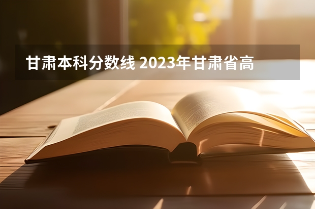 甘肃本科分数线 2023年甘肃省高考投档线