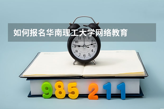 如何报名华南理工大学网络教育