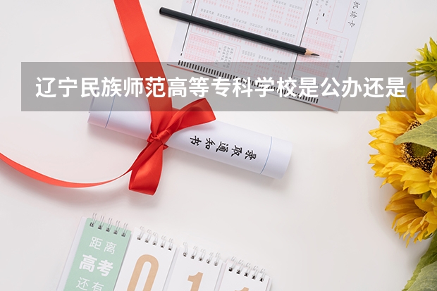 辽宁民族师范高等专科学校是公办还是民办