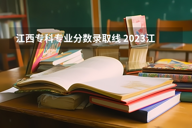 江西专科专业分数录取线 2023江西专科院校分数线