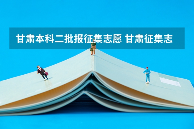 甘肃本科二批报征集志愿 甘肃征集志愿降分录取的二本院校