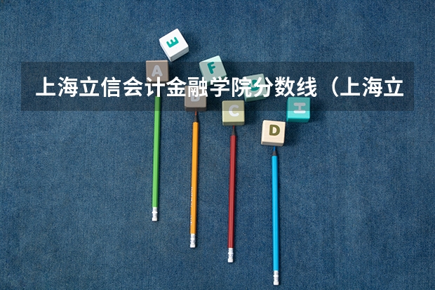 上海立信会计金融学院分数线（上海立信会计金融学院分数线）