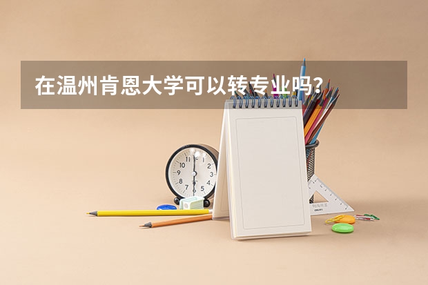 在温州肯恩大学可以转专业吗？
