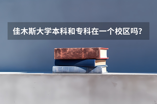 佳木斯大学本科和专科在一个校区吗？