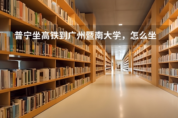 普宁坐高铁到广州暨南大学，怎么坐