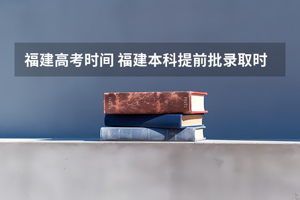 福建高考时间 福建本科提前批录取时间