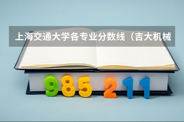 上海交通大学各专业分数线（吉大机械考研分数线）