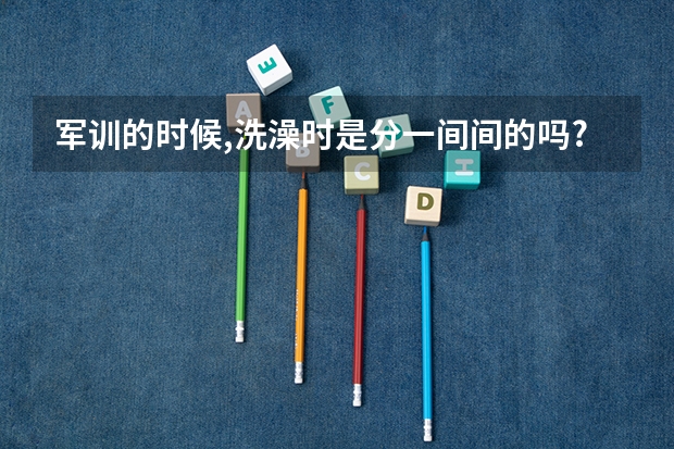 军训的时候,洗澡时是分一间间的吗?