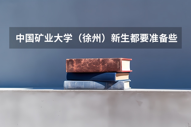 中国矿业大学(徐州)新生都要准备些什么呢?
