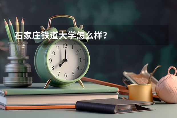 石家庄铁道大学怎么样？