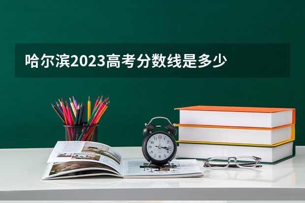哈尔滨2023高考分数线是多少