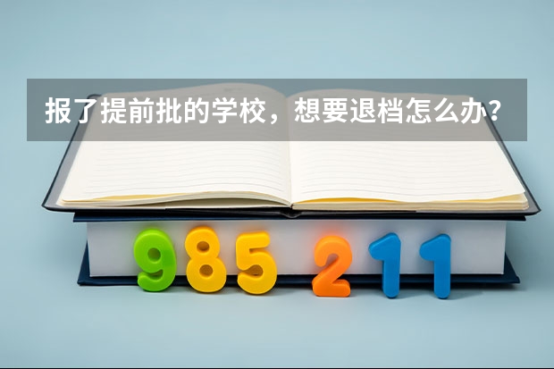 报了提前批的学校，想要退档怎么办？