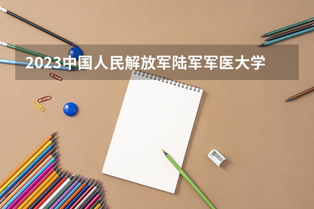 2023中国人民解放军陆军军医大学录取分数线(录取最低分是多少)