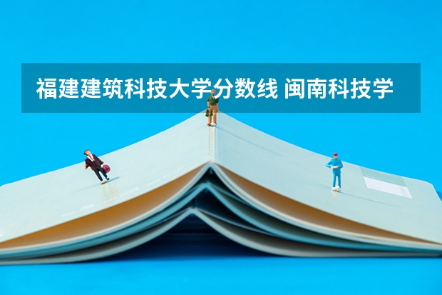 福建建筑科技大学分数线 闽南科技学院专升本分数线