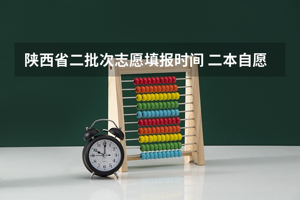 陕西省二批次志愿填报时间 二本自愿填报时间陕西