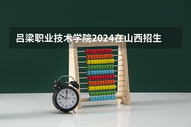 吕梁职业技术学院2024在山西招生计划